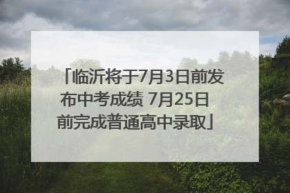 临沂将于7月3日前发布中考成绩 7月25日前完成普通高中录取
