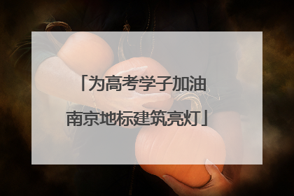 为高考学子加油 南京地标建筑亮灯