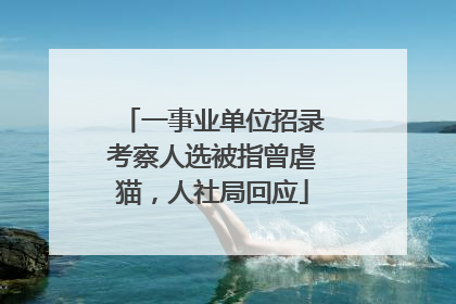 一事业单位招录考察人选被指曾虐猫，人社局回应