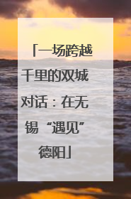 一场跨越千里的双城对话：在无锡“遇见”德阳