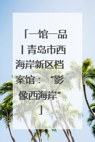 一馆一品丨青岛市西海岸新区档案馆：“影像西海岸”