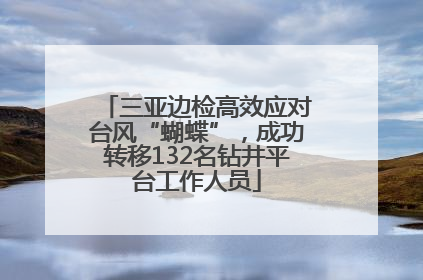 三亚边检高效应对台风“蝴蝶”，成功转移132名钻井平台工作人员