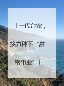 三代台农，接力种下“甜蜜事业”