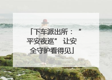 下车派出所：“平安夜巡” 让安全守护看得见