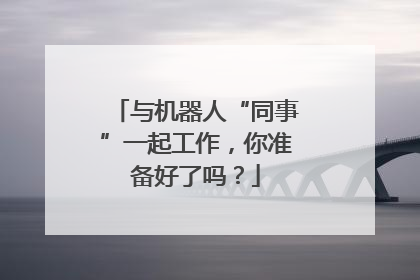 与机器人“同事”一起工作，你准备好了吗？