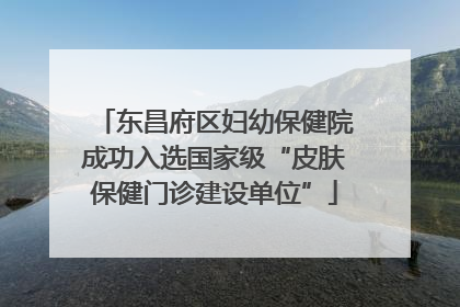 东昌府区妇幼保健院成功入选国家级“皮肤保健门诊建设单位”
