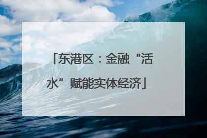 东港区：金融“活水”赋能实体经济