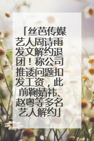 丝芭传媒艺人周诗雨发文解约退团！称公司推诿问题扣发工资，此前鞠婧祎、赵粤等多名艺人解约