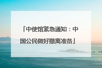中使馆紧急通知：中国公民做好撤离准备
