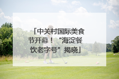 中关村国际美食节开幕！“海淀餐饮老字号”揭晓