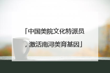 中国美院文化特派员，激活南浔美育基因