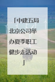 中建五局北京公司举办夏季职工健步走活动