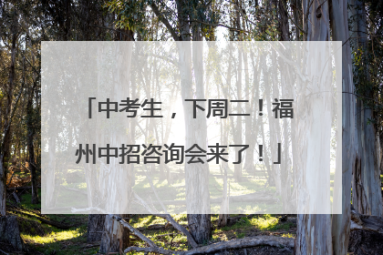 中考生，下周二！福州中招咨询会来了！