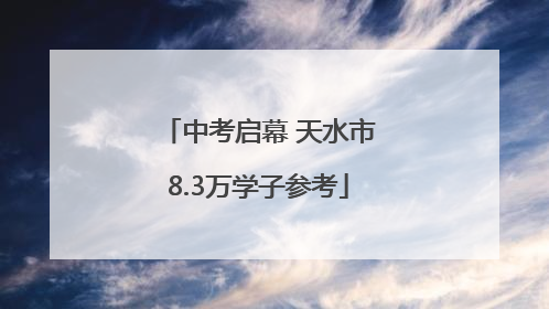 中考启幕 天水市8.3万学子参考