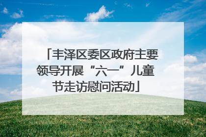 丰泽区委区政府主要领导开展“六一”儿童节走访慰问活动