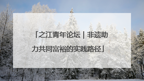 之江青年论坛｜非遗助力共同富裕的实践路径