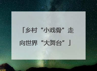 乡村“小戏骨”走向世界“大舞台”