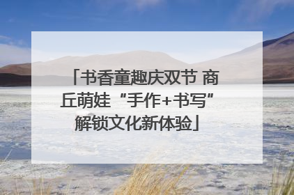 书香童趣庆双节 商丘萌娃“手作+书写”解锁文化新体验