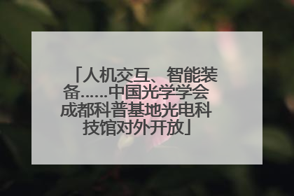 人机交互、智能装备……中国光学学会成都科普基地光电科技馆对外开放