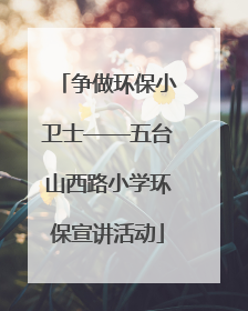 争做环保小卫士——五台山西路小学环保宣讲活动