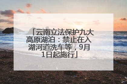 云南立法保护九大高原湖泊：禁止在入湖河道洗车等，9月1日起施行