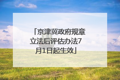 京津冀政府规章立法后评估办法7月1日起生效