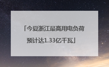 今夏浙江最高用电负荷预计达1.33亿千瓦