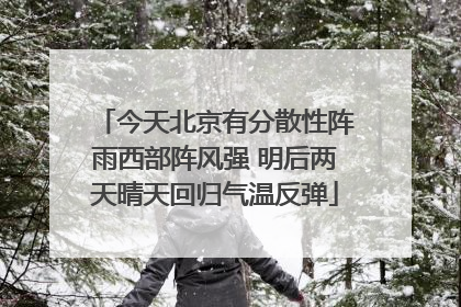 今天北京有分散性阵雨西部阵风强 明后两天晴天回归气温反弹