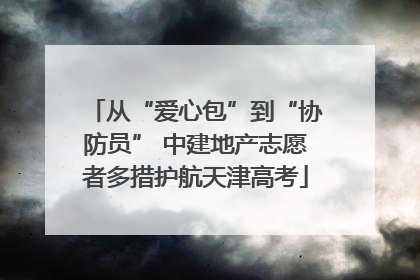 从“爱心包”到“协防员” 中建地产志愿者多措护航天津高考