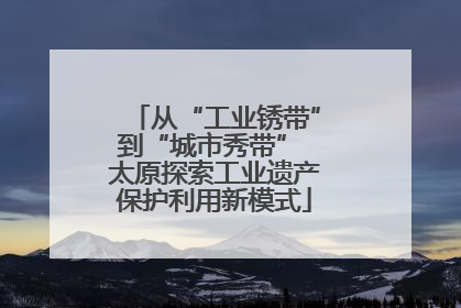 从“工业锈带”到“城市秀带” 太原探索工业遗产保护利用新模式