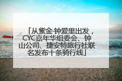 从紫金·钟爱里出发，CYC嘉年华组委会、钟山公司、捷安特旅行社联名发布十条骑行线