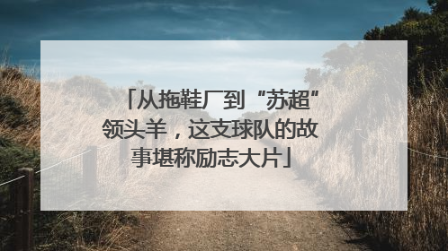 从拖鞋厂到“苏超”领头羊，这支球队的故事堪称励志大片
