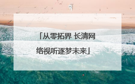 从零拓界 长清网络视听逐梦未来