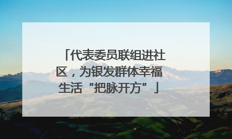 代表委员联组进社区，为银发群体幸福生活“把脉开方”