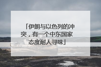伊朗与以色列的冲突，有一个中东国家态度耐人寻味