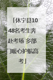 休宁县1048名考生奔赴考场 多部门暖心护航高考