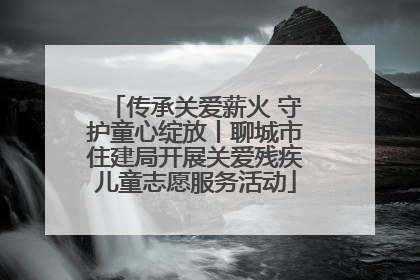 传承关爱薪火 守护童心绽放丨聊城市住建局开展关爱残疾儿童志愿服务活动
