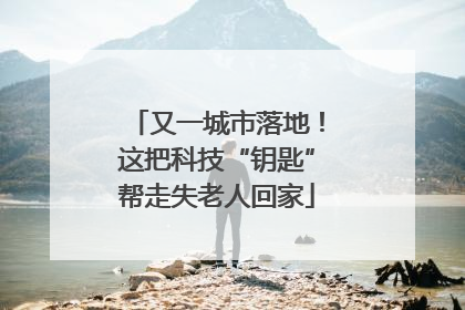 又一城市落地！这把科技“钥匙”帮走失老人回家