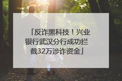 反诈黑科技！兴业银行武汉分行成功拦截32万涉诈资金