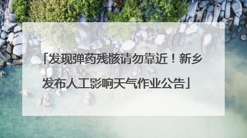 发现弹药残骸请勿靠近！新乡发布人工影响天气作业公告