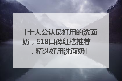 十大公认最好用的洗面奶，618口碑红榜推荐，精选好用洗面奶