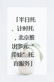 半日托、计时托，北京推出多元“带娃”托育服务