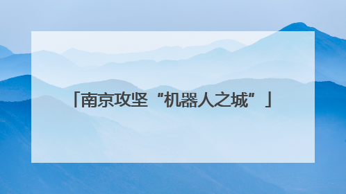 南京攻坚“机器人之城”