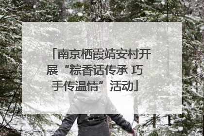 南京栖霞靖安村开展“粽香话传承 巧手传温情”活动