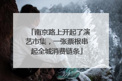 南京路上开起了演艺市集，一张票根串起全城消费链条