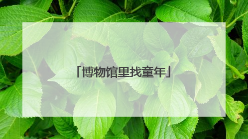 博物馆里找童年
