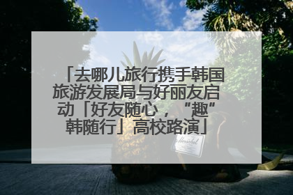 去哪儿旅行携手韩国旅游发展局与好丽友启动「好友随心，“趣”韩随行」高校路演