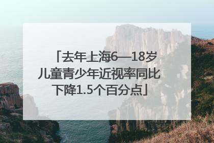 去年上海6—18岁儿童青少年近视率同比下降1.5个百分点