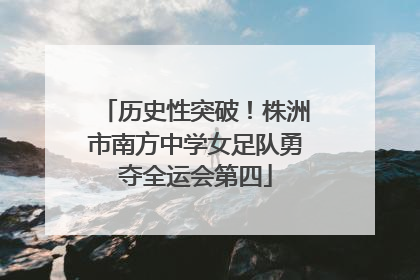 历史性突破！株洲市南方中学女足队勇夺全运会第四