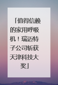 值得信赖的家用呼吸机！瑞迈特子公司斩获天津科技大奖